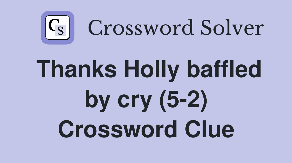 Thanks Holly baffled by cry (52) Crossword Clue Answers Crossword